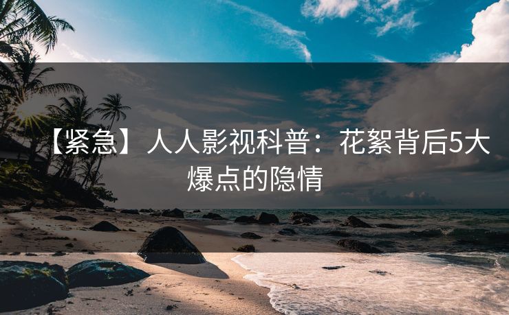 【紧急】人人影视科普：花絮背后5大爆点的隐情