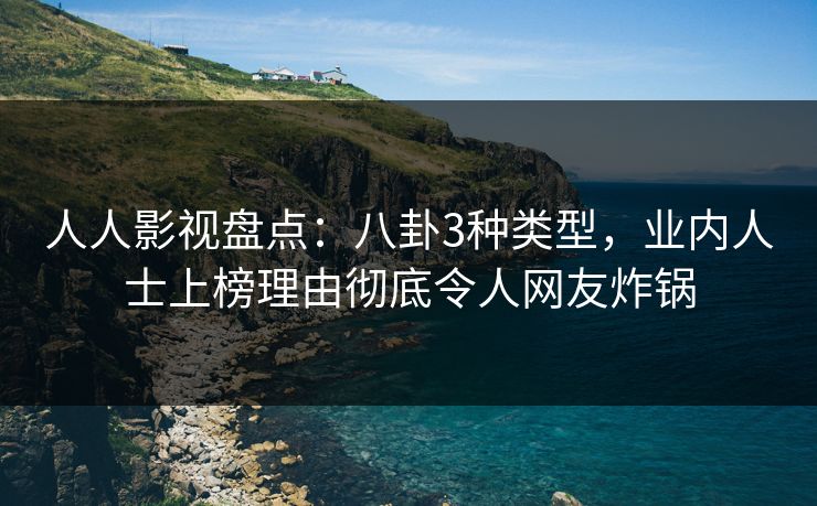 人人影视盘点：八卦3种类型，业内人士上榜理由彻底令人网友炸锅
