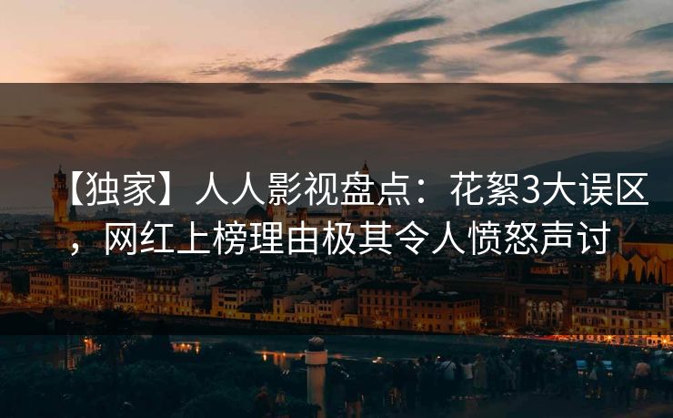 【独家】人人影视盘点：花絮3大误区，网红上榜理由极其令人愤怒声讨