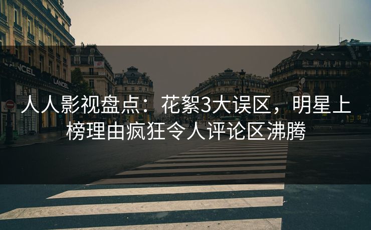 人人影视盘点：花絮3大误区，明星上榜理由疯狂令人评论区沸腾