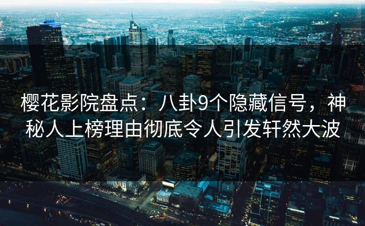 樱花影院盘点:八卦9个隐藏信号,神秘人上榜理由彻底令人引发轩然大波 樱花影院盘点:八卦9个隐藏信号,神秘人上榜理由彻底令人引发轩然大波