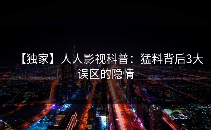 【独家】人人影视科普：猛料背后3大误区的隐情