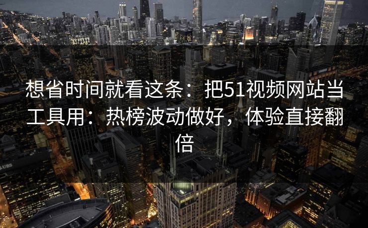想省时间就看这条:把51视频网站当工具用:热榜波动做好,体验直接翻倍 想省时间就看这条:把51视频网站当工具用:热榜波动做好,体验直接翻倍
