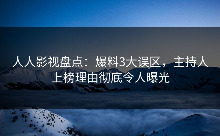 人人影视盘点：爆料3大误区，主持人上榜理由彻底令人曝光