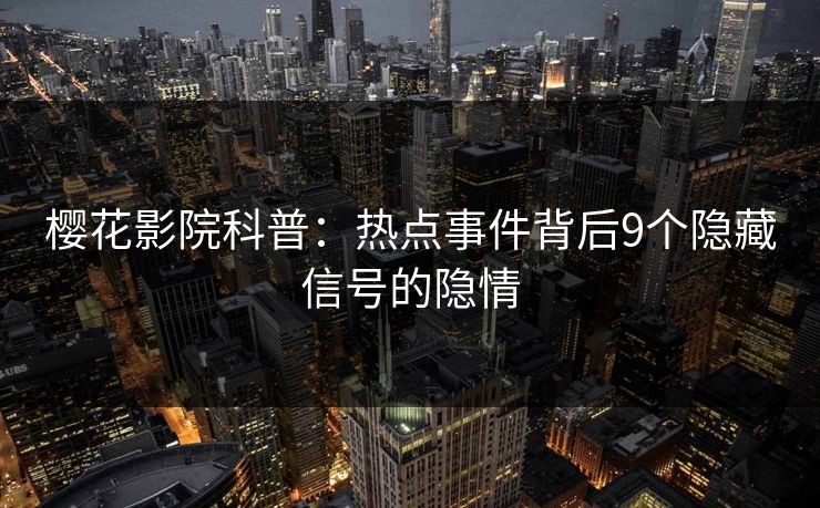 樱花影院科普：热点事件背后9个隐藏信号的隐情